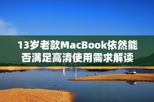 13岁老款MacBook依然能否满足高清使用需求解读