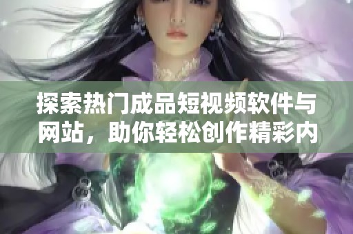 探索热门成品短视频软件与网站，助你轻松创作精彩内容