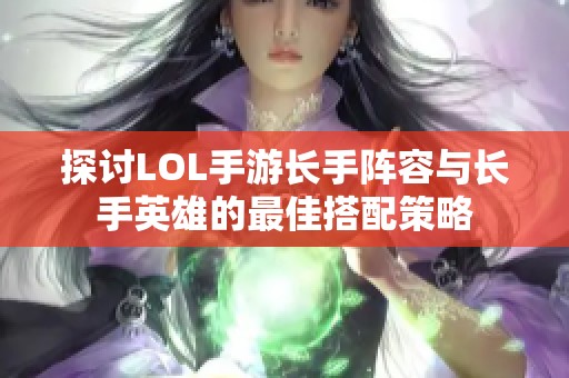 探讨LOL手游长手阵容与长手英雄的最佳搭配策略