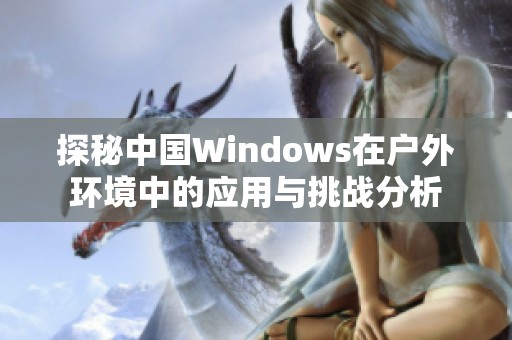 探秘中国Windows在户外环境中的应用与挑战分析