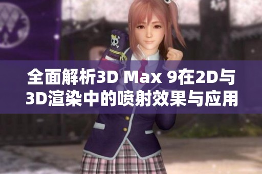 全面解析3D Max 9在2D与3D渲染中的喷射效果与应用技巧