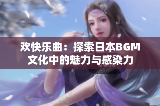 欢快乐曲：探索日本BGM文化中的魅力与感染力