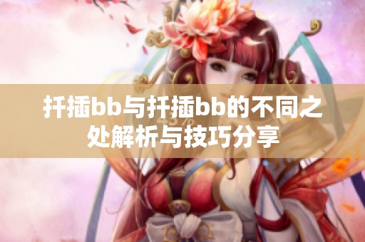 扦插bb与扦插bb的不同之处解析与技巧分享