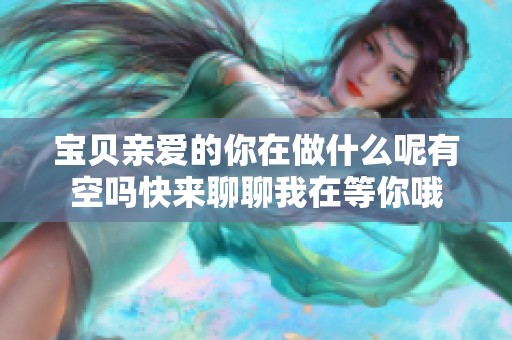 宝贝亲爱的你在做什么呢有空吗快来聊聊我在等你哦