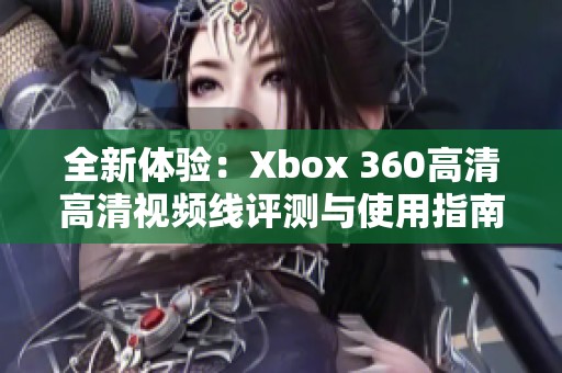 全新体验：Xbox 360高清高清视频线评测与使用指南