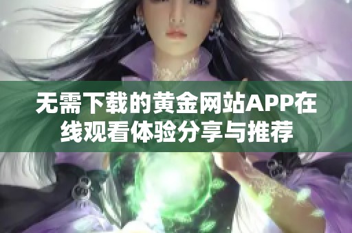 无需下载的黄金网站APP在线观看体验分享与推荐