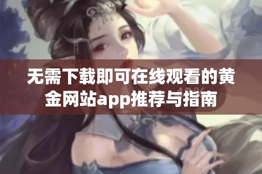 无需下载即可在线观看的黄金网站app推荐与指南