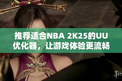 推荐适合NBA 2K25的UU优化器，让游戏体验更流畅