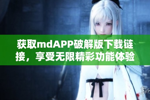 获取mdAPP破解版下载链接，享受无限精彩功能体验