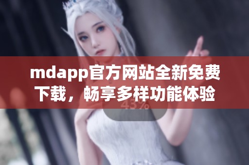 mdapp官方网站全新免费下载，畅享多样功能体验