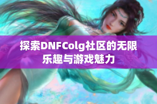 探索DNFColg社区的无限乐趣与游戏魅力