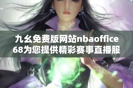 九幺免费版网站nbaoffice68为您提供精彩赛事直播服务