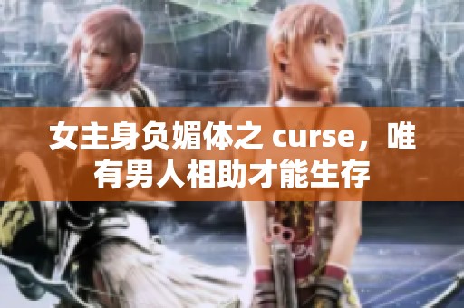 女主身负媚体之 curse，唯有男人相助才能生存