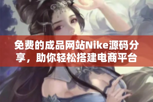 免费的成品网站Nike源码分享，助你轻松搭建电商平台