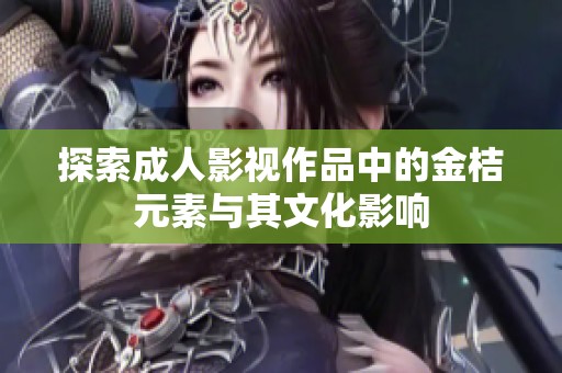 探索成人影视作品中的金桔元素与其文化影响