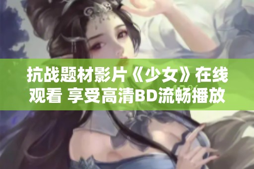 抗战题材影片《少女》在线观看 享受高清BD流畅播放体验