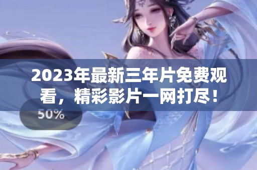 2023年最新三年片免费观看，精彩影片一网打尽！