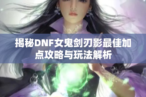 揭秘DNF女鬼剑刃影最佳加点攻略与玩法解析