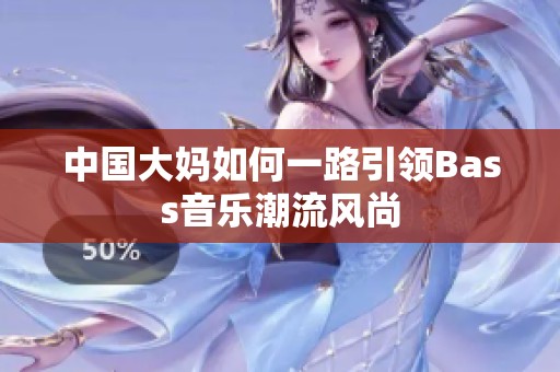 中国大妈如何一路引领Bass音乐潮流风尚