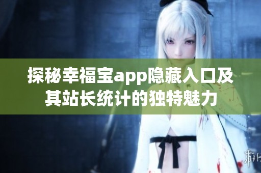 探秘幸福宝app隐藏入口及其站长统计的独特魅力