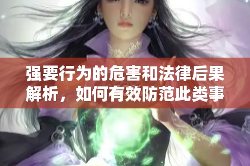 强要行为的危害和法律后果解析，如何有效防范此类事件