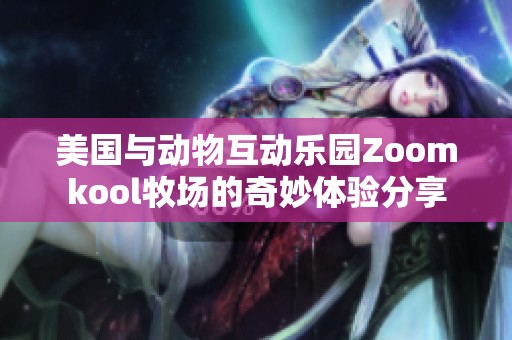 美国与动物互动乐园Zoomkool牧场的奇妙体验分享