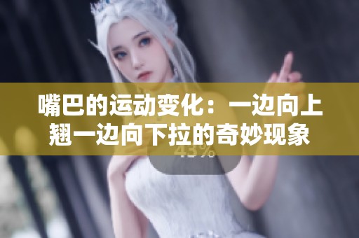 嘴巴的运动变化：一边向上翘一边向下拉的奇妙现象