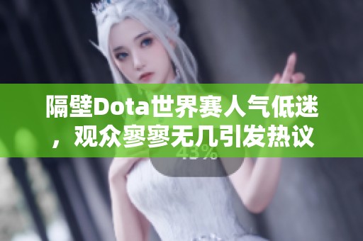 隔壁Dota世界赛人气低迷，观众寥寥无几引发热议