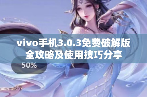 vivo手机3.0.3免费破解版全攻略及使用技巧分享