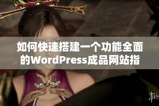 如何快速搭建一个功能全面的WordPress成品网站指南