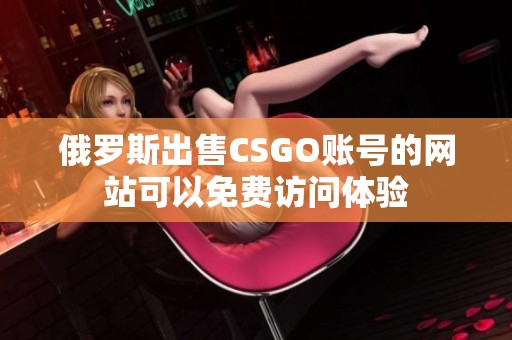 俄罗斯出售CSGO账号的网站可以免费访问体验