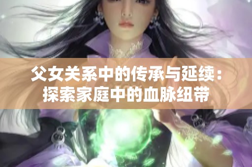 父女关系中的传承与延续：探索家庭中的血脉纽带