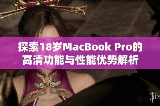 探索18岁MacBook Pro的高清功能与性能优势解析