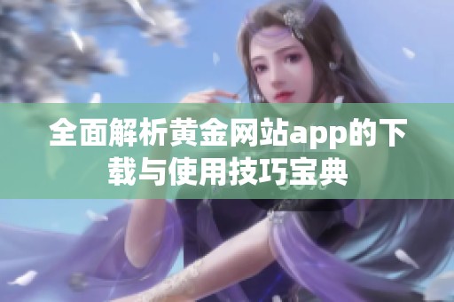 全面解析黄金网站app的下载与使用技巧宝典