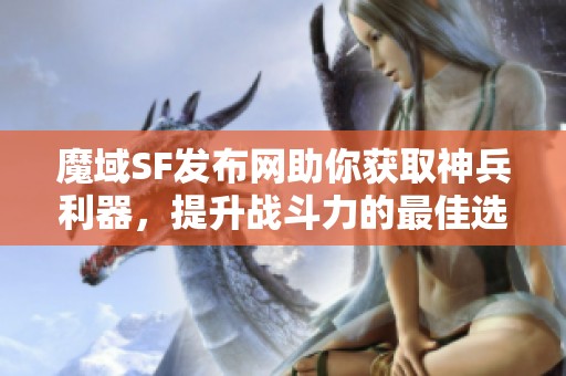 魔域SF发布网助你获取神兵利器，提升战斗力的最佳选择