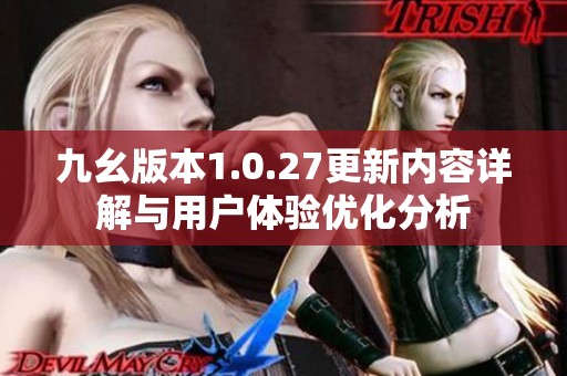 九幺版本1.0.27更新内容详解与用户体验优化分析