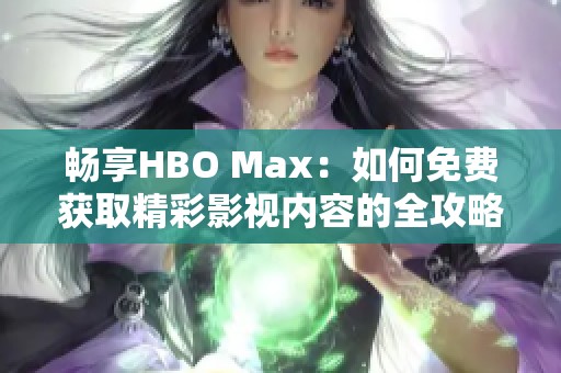 畅享HBO Max：如何免费获取精彩影视内容的全攻略