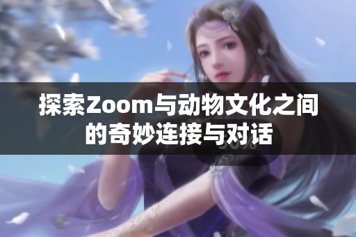 探索Zoom与动物文化之间的奇妙连接与对话