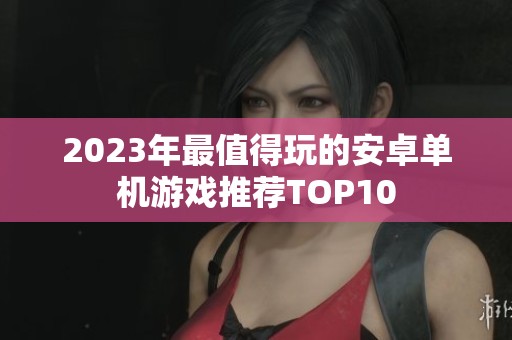 2023年最值得玩的安卓单机游戏推荐TOP10