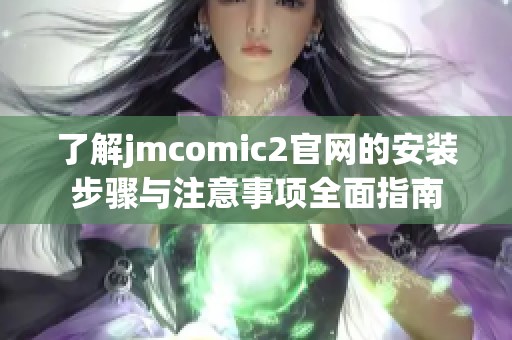 了解jmcomic2官网的安装步骤与注意事项全面指南