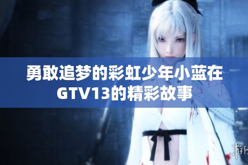 勇敢追梦的彩虹少年小蓝在GTV13的精彩故事