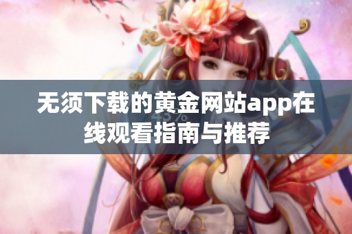 无须下载的黄金网站app在线观看指南与推荐