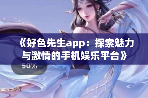 《好色先生app：探索魅力与激情的手机娱乐平台》