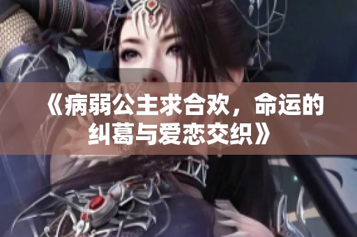 《病弱公主求合欢，命运的纠葛与爱恋交织》