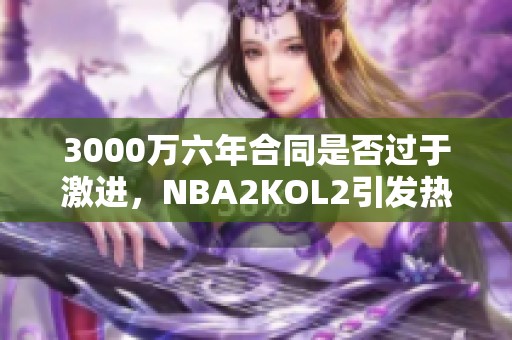 3000万六年合同是否过于激进，NBA2KOL2引发热议