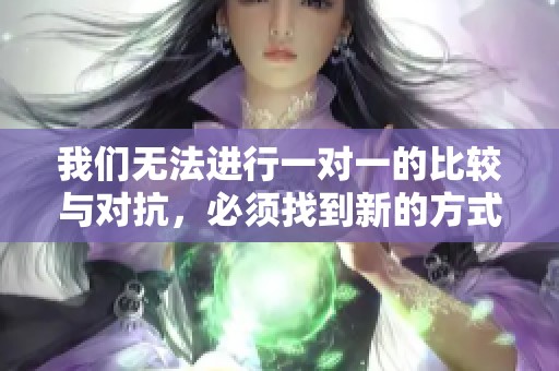 我们无法进行一对一的比较与对抗，必须找到新的方式