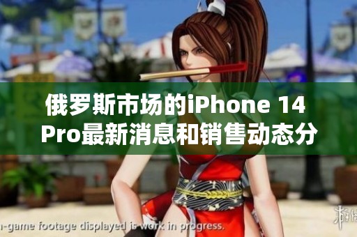 俄罗斯市场的iPhone 14 Pro最新消息和销售动态分析