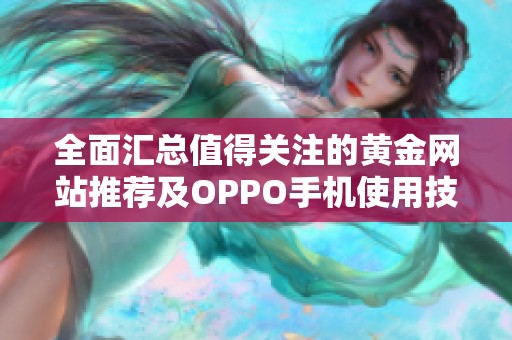 全面汇总值得关注的黄金网站推荐及OPPO手机使用技巧