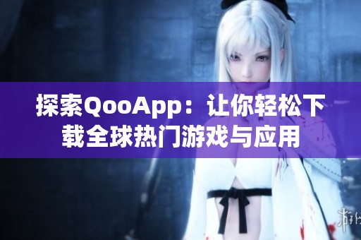 探索QooApp：让你轻松下载全球热门游戏与应用