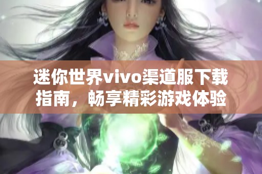 迷你世界vivo渠道服下载指南，畅享精彩游戏体验